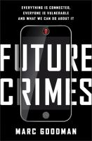 Future crimes : everything is connected, everyone is vulnerable and what we can do about it /
