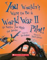 You wouldn't want to be a World War II pilot! : air battles you might not survive /