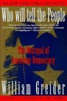 Who will tell the people : the betrayal of American democracy /
