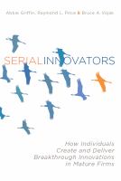 Serial innovators : how individuals create and deliver breakthrough innovations in mature firms /
