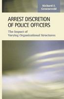 Arrest discretion of police officers : the impact of varying organizational structures /