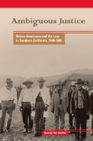 Ambiguous Justice Native Americans and the Law in Southern California, 1848-1890 /