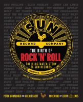 The birth of rock 'n' roll : the illustrated story of Sun records and the 70 recordings that changed the world /