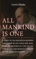 All mankind is one; a study of the disputation between Bartolomé de Las Casas and Juan Ginés de Sepúlveda in 1550 on the intellectual and religious capacity of the American Indians.