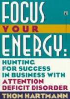 Focus your energy : hunting for success in business with attention deficit disorder /