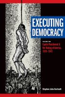 Executing Democracy Volume Two: Capital Punishment and the Making of America, 1835-1843 /