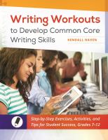Writing workouts to develop Common Core writing skills : step-by-step exercises, activities, and tips for student success, grades 7-12 /