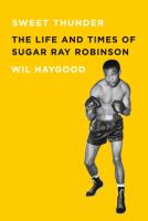 Sweet thunder : the life and times of Sugar Ray Robinson /
