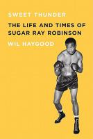 Sweet thunder : the life and times of Sugar Ray Robinson /