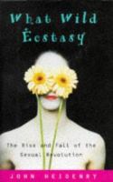 What wild ecstasy : the rise and fall of the sexual revolution /