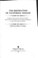 The destruction of California Indians; a collection of documents from the period 1847 to 1865 in which are described some of the things that happened to some of the Indians of California.