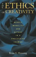 The Ethics of Creativity Beauty, Morality, and Nature in a Processive Cosmos /