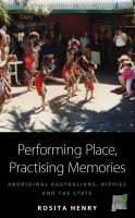 Performing place, practising memories : aboriginal Australians, hippies and the state /