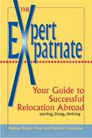 The expert expatriate your guide to successful relocation abroad : moving, living, thriving /