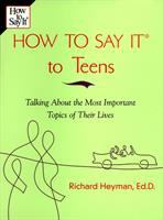 How to say it to teens : talking about the most important topics of their lives /