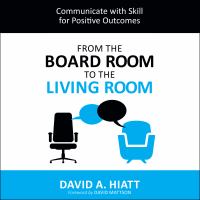 From the board room to the living room : communicate with skill for positive outcomes /