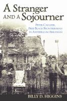 A stranger and a sojourner : Peter Caulder, free Black frontiersman in antebellum Arkansas /