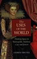 The uses of this world : thinking space in Shakespeare, Marlowe, Cary and Jonson /