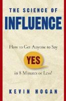 The science of influence how to get anyone to say "yes" in 8 minutes or less! /