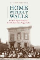 Home without Walls Southern Baptist Women and Social Reform in the Progressive Era /