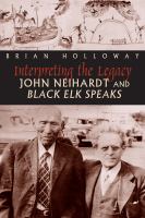 Interpreting the Legacy John Neihardt and Black Elk Speaks /