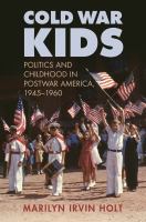 Cold War kids : politics and childhood in postwar America, 19451960 /