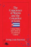 The conscience of worms and the cowardice of lions : Cuban politics and culture in an American context : the 1992 Emilio Bacardi-Moreau lectures delivered at the University of Miami /