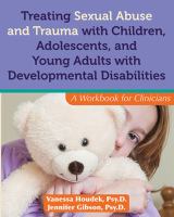 Treating sexual abuse and trauma with children, adolescents, and young adults with developmental disabilities : a workbook for clinicians /