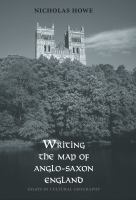 Writing the map of Anglo-Saxon England : essays in cultural geography /