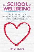 The school of wellbeing : 12 extraordinary projects promoting children and young people's mental health and happiness /