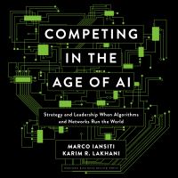Competing in the age of AI : strategy and leadership when algorithms and networks run the world /