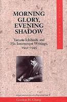 Morning glory, evening shadow Yamato Ichihashi and his internment writings, 1942-1945 /