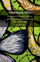 Naturalizing Africa : ecological violence, agency and postcolonial resistance in African literature /