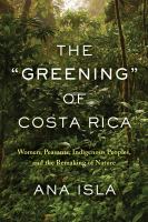 The "greening" of Costa Rica : women, peasants, indigenous peoples, and the remaking of nature /