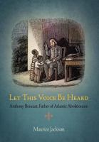 Let This Voice Be Heard Anthony Benezet, Father of Atlantic Abolitionism /