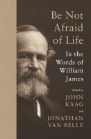 Be not afraid of life : in the words of William James /