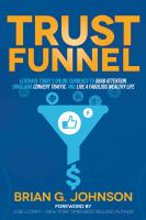 Trust funnel : leverage today's online currency to grab attention, drive and convert traffic, and live a fabulous wealthy life /