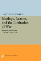 Ideology, reason, and the limitation of war : religious and secular concepts, 1200-1740 /