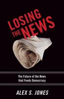 Losing the news : the future of the news that feeds democracy /