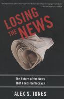 Losing the news : the uncertain future of the news that feeds democracy /