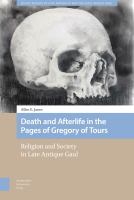 Death and afterlife in the pages of Gregory of Tours : religion and society in late antique Gaul /