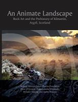 An Animate Landscape : Rock Art and the Prehistory of Kilmartin, Argyll, Scotland.