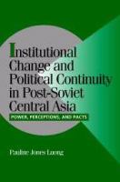 Institutional change and political continuity in Post-Soviet Central Asia : power, perceptions, and pacts /
