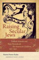 Raising secular Jews : Yiddish schools and their periodicals for American children, 1917-1950 /