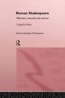 Roman Shakespeare : warriors, wounds, and women /