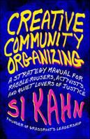 Creative community organizing a guide for rabble-rousers, activists, and quiet lovers of justice /
