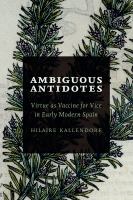 Ambiguous antidotes : virtue as vaccine for vice in early modern Spain /