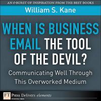 When is business email the tool of the devil : communicating well through this overworked medium /