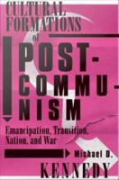 Cultural formations of postcommunism : emancipation, transition, nation, and war /