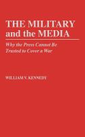 The military and the media : why the press cannot be trusted to cover a war /